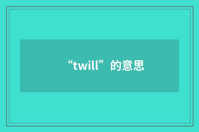 “twill”的意思