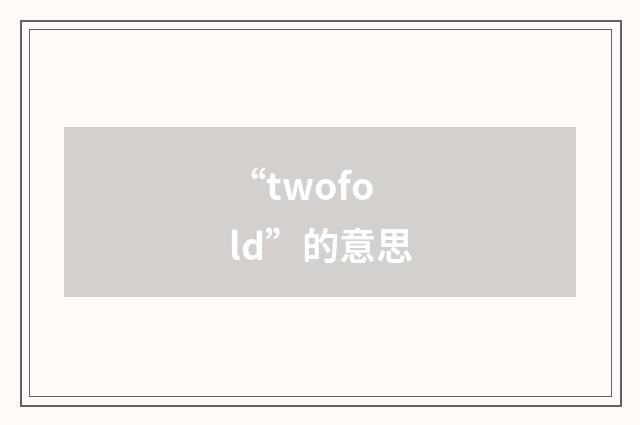 “twofold”的意思