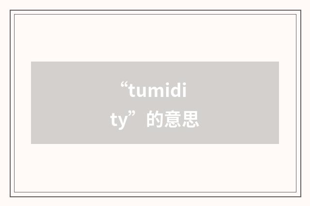 “tumidity”的意思