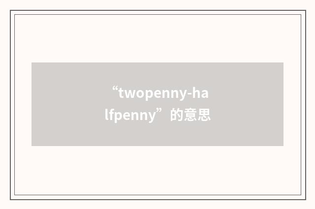 “twopenny-halfpenny”的意思