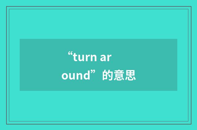 “turn around”的意思