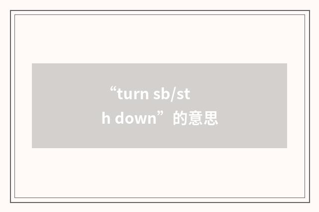 “turn sb/sth down”的意思
