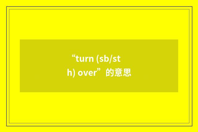 “turn (sb/sth) over”的意思