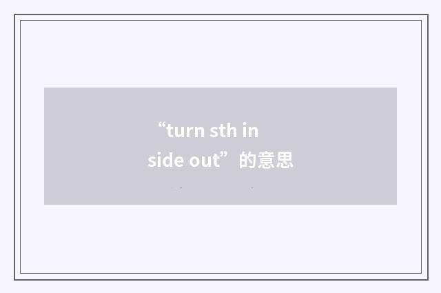 “turn sth inside out”的意思