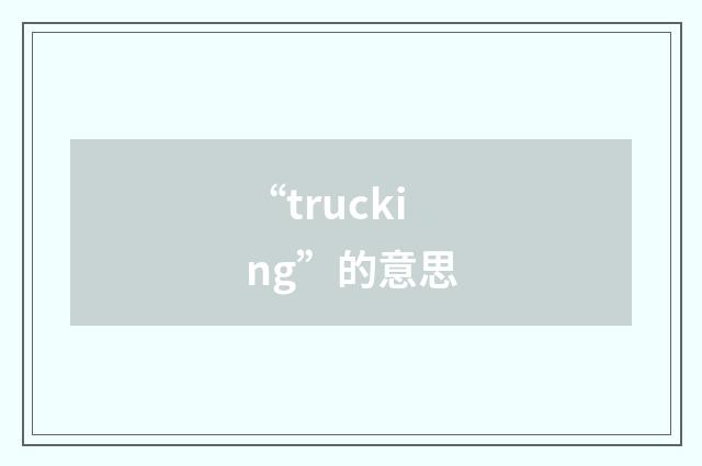 “trucking”的意思