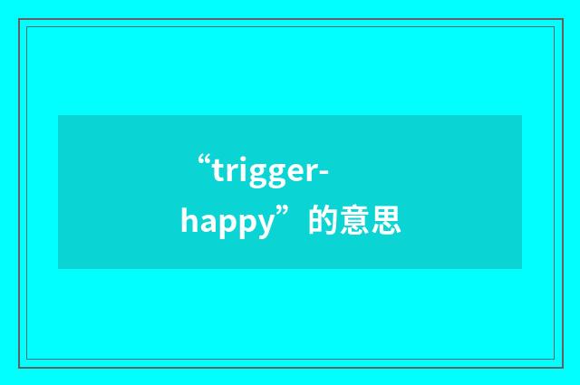 “trigger-happy”的意思