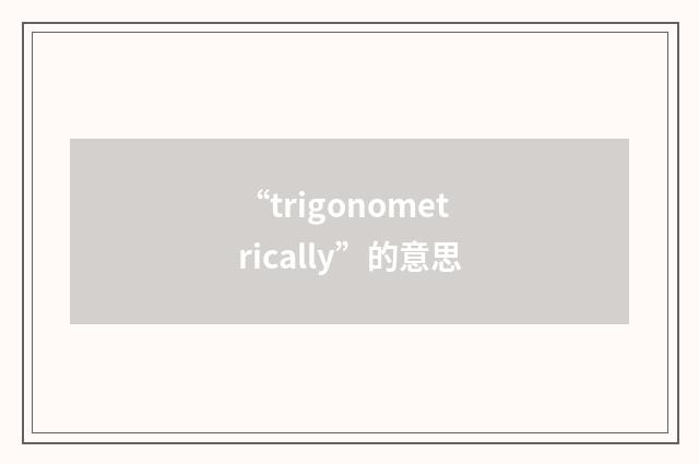 “trigonometrically”的意思