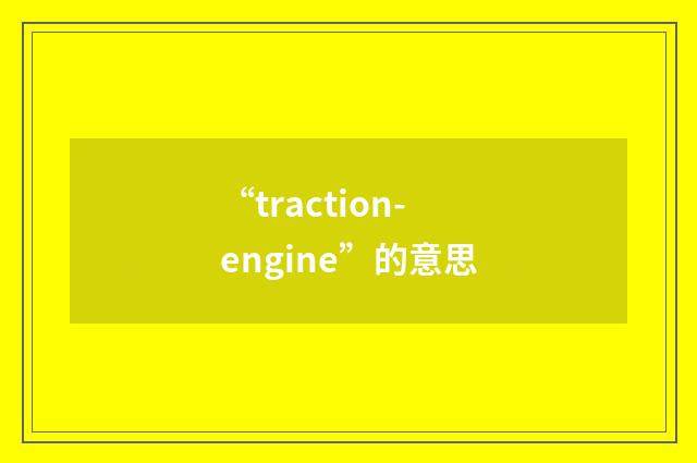 “traction-engine”的意思