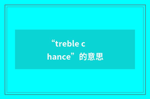 “treble chance”的意思