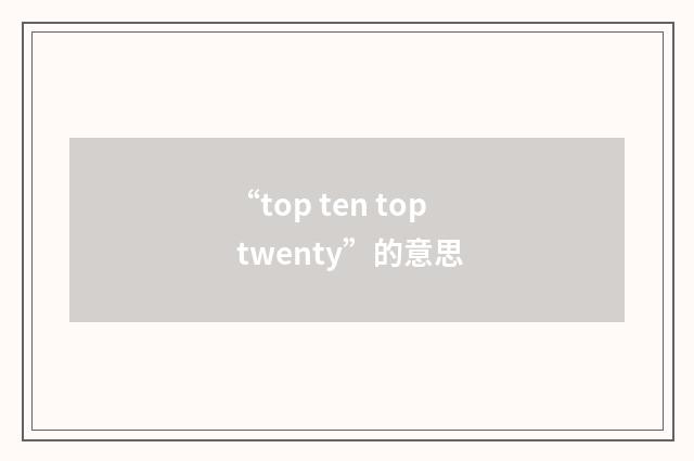 “top ten top twenty”的意思