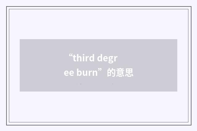 “third degree burn”的意思