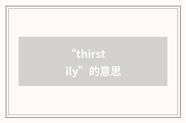 “thirstily”的意思