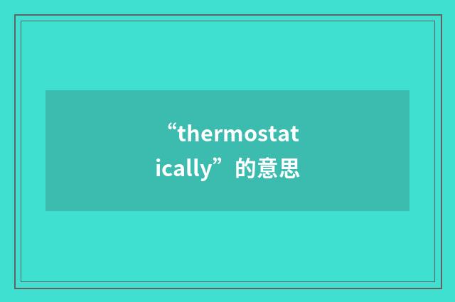 “thermostatically”的意思