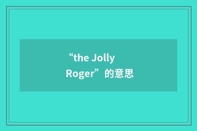 “the Jolly Roger”的意思