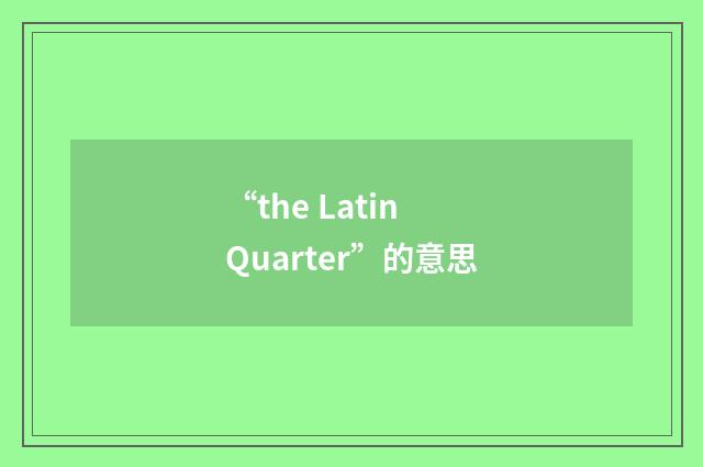 “the Latin Quarter”的意思