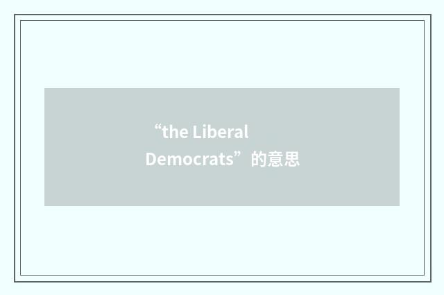 “the Liberal Democrats”的意思