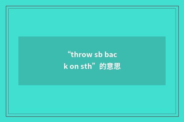 “throw sb back on sth”的意思
