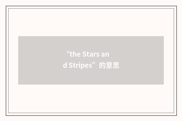 “the Stars and Stripes”的意思