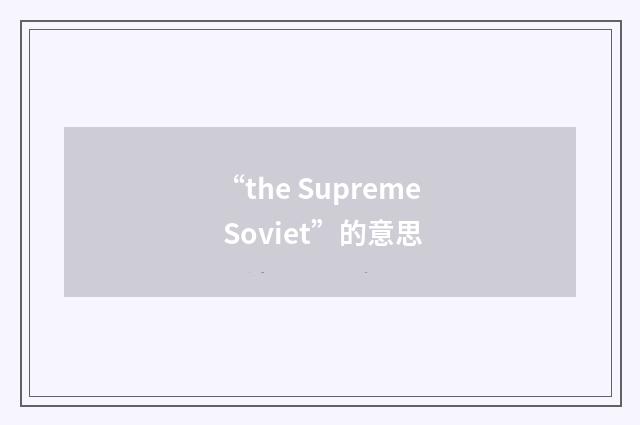 “the Supreme Soviet”的意思