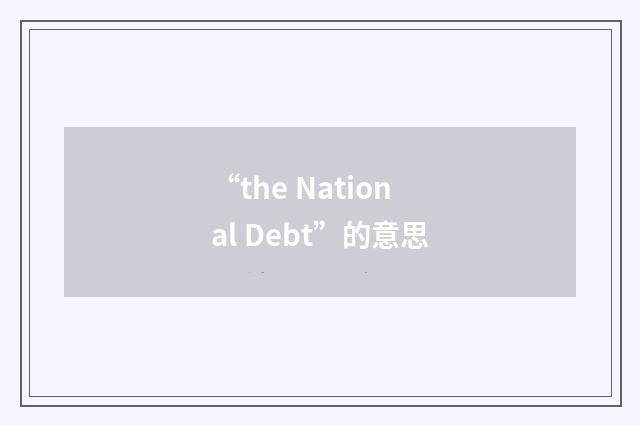 “the National Debt”的意思