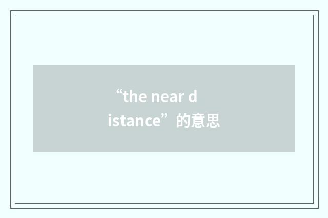 “the near distance”的意思