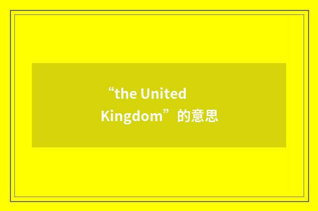 “the United Kingdom”的意思