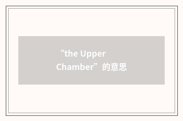 “the Upper Chamber”的意思