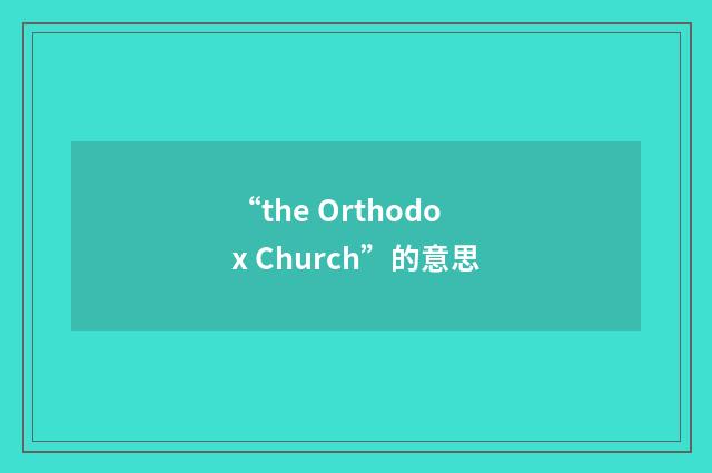 “the Orthodox Church”的意思