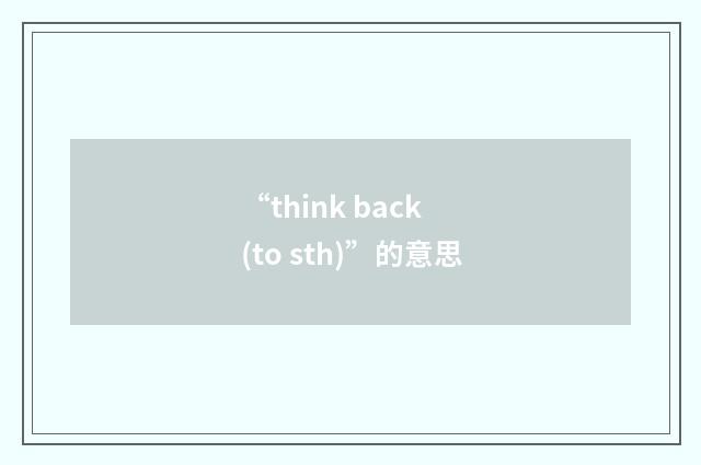 “think back (to sth)”的意思