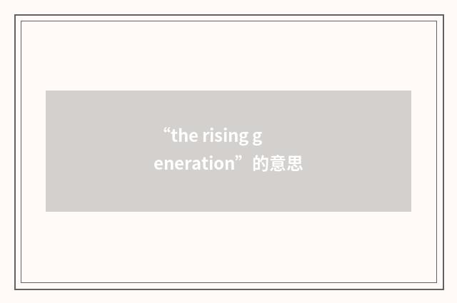 “the rising generation”的意思