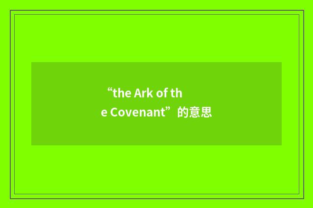 “the Ark of the Covenant”的意思
