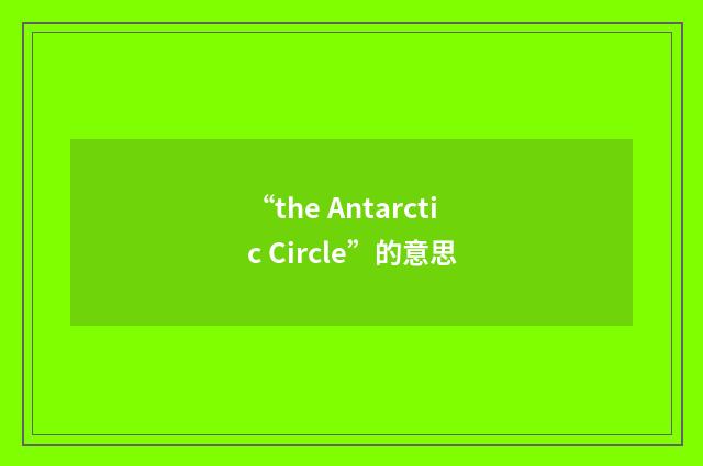 “the Antarctic Circle”的意思