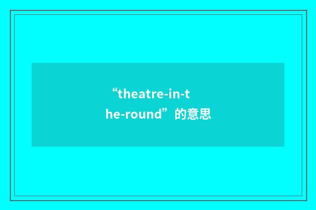 “theatre-in-the-round”的意思
