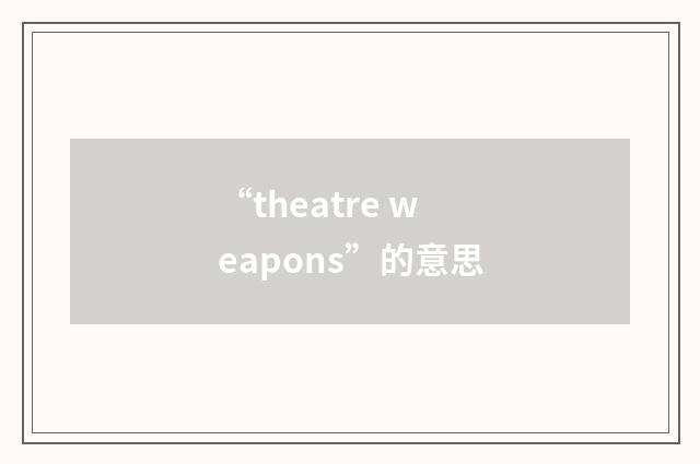 “theatre weapons”的意思