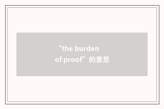 “the burden of proof”的意思