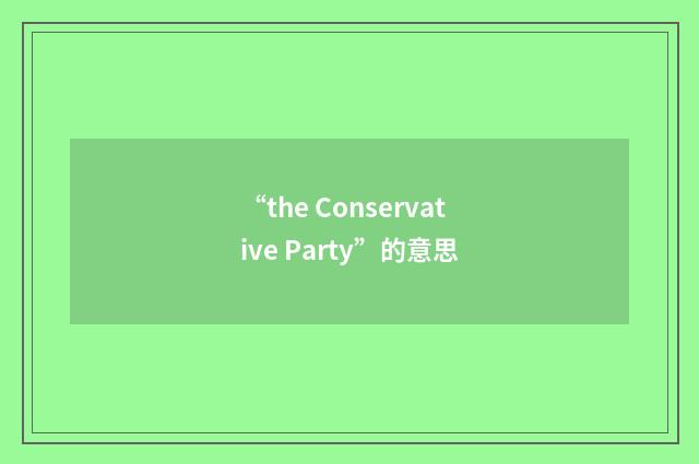 “the Conservative Party”的意思