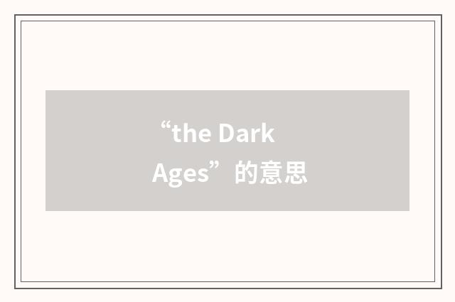“the Dark Ages”的意思
