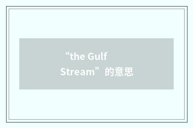 “the Gulf Stream”的意思