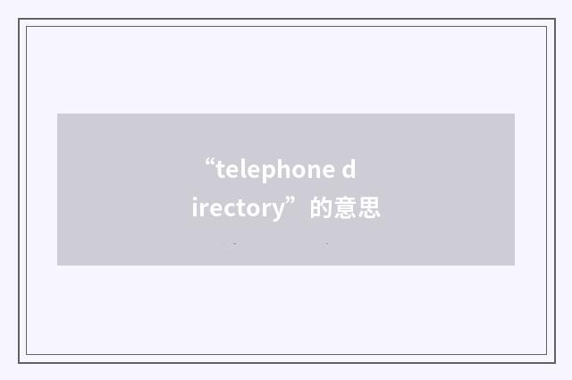 “telephone directory”的意思