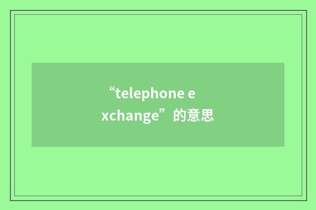 “telephone exchange”的意思