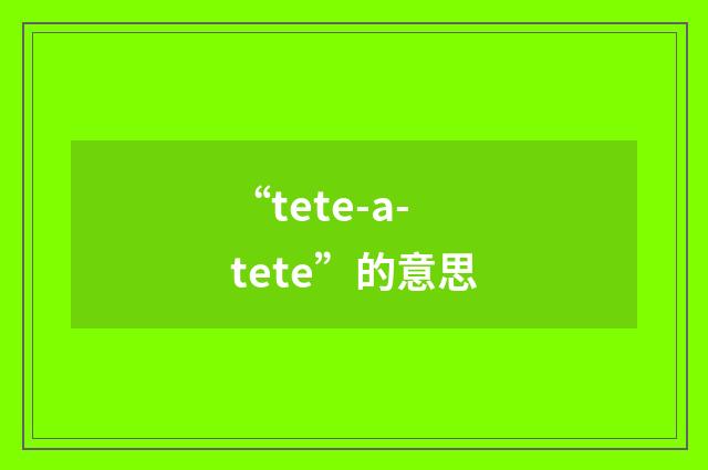 “tete-a-tete”的意思