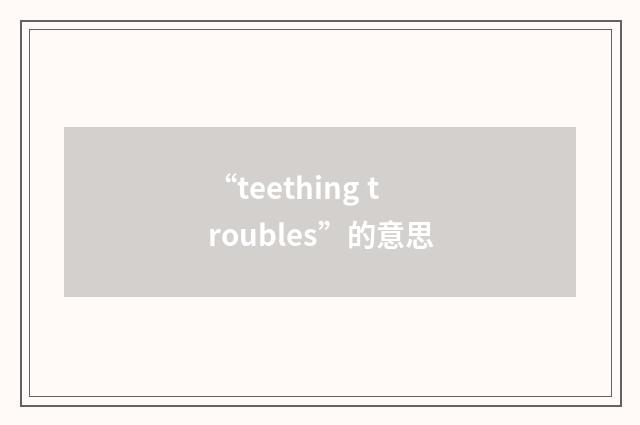 “teething troubles”的意思