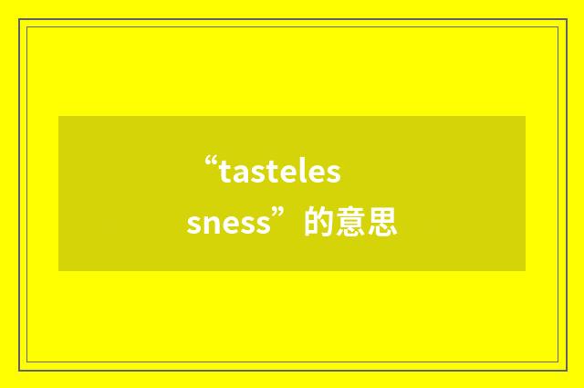 “tastelessness”的意思