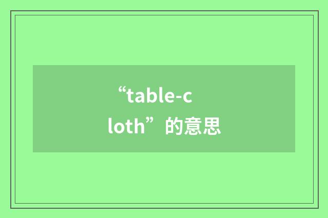 “table-cloth”的意思
