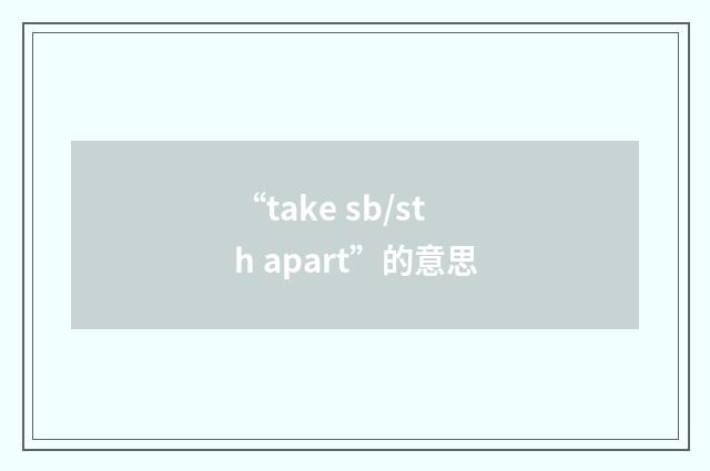 “take sb/sth apart”的意思