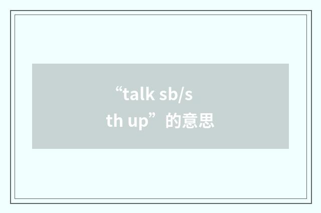 “talk sb/sth up”的意思