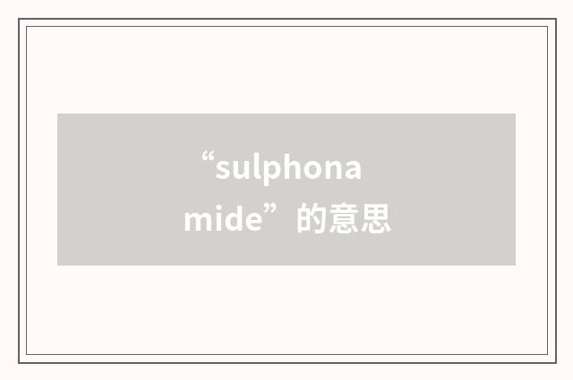 “sulphonamide”的意思