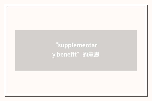 “supplementary benefit”的意思