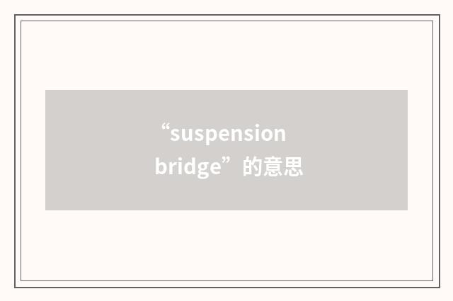 “suspension bridge”的意思