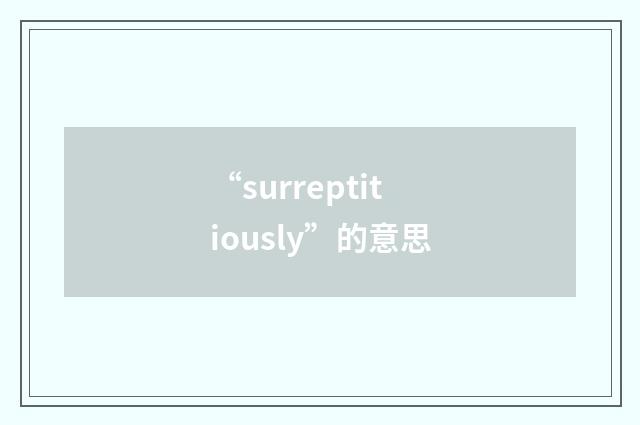“surreptitiously”的意思